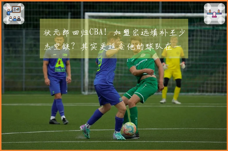 状元郎回归CBA！加盟宏远填补王少杰空缺？其实更适合他的球队在一队